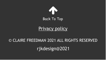 rjkdesign@2021 Back To Top Privacy policy © CLAIRE FREEDMAN 2021 ALL RIGHTS RESERVED